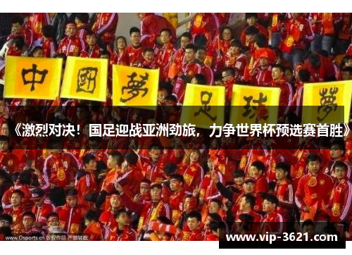 《激烈对决！国足迎战亚洲劲旅，力争世界杯预选赛首胜》