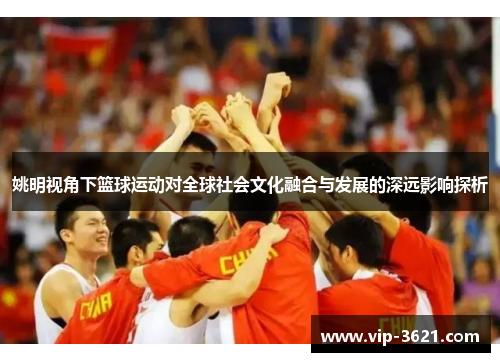 姚明视角下篮球运动对全球社会文化融合与发展的深远影响探析