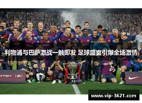 利物浦与巴萨激战一触即发 足球盛宴引爆全场激情