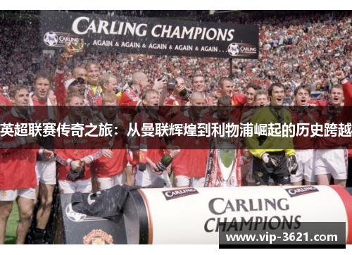 英超联赛传奇之旅：从曼联辉煌到利物浦崛起的历史跨越