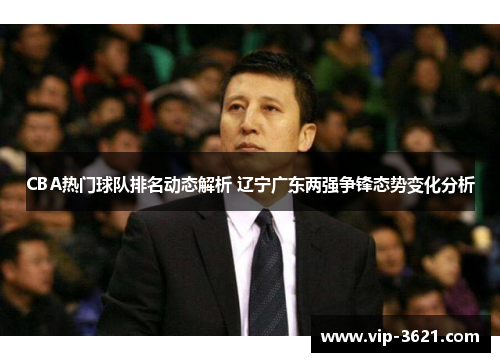 CBA热门球队排名动态解析 辽宁广东两强争锋态势变化分析