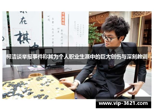 柯洁谈举报事件称其为个人职业生涯中的巨大创伤与深刻教训