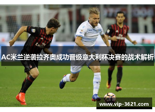 AC米兰逆袭拉齐奥成功晋级意大利杯决赛的战术解析