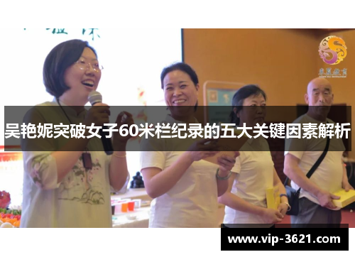 吴艳妮突破女子60米栏纪录的五大关键因素解析