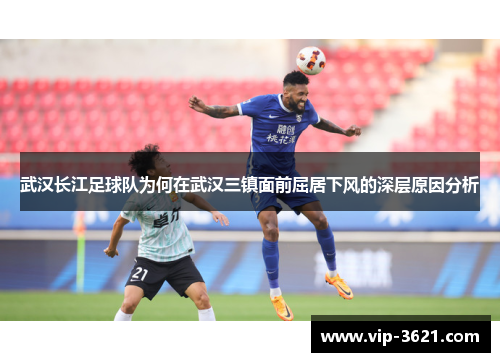 武汉长江足球队为何在武汉三镇面前屈居下风的深层原因分析