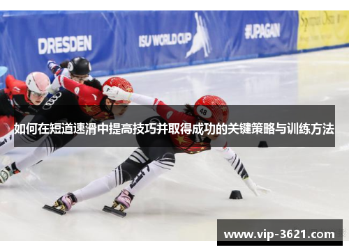 如何在短道速滑中提高技巧并取得成功的关键策略与训练方法