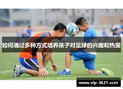 如何通过多种方式培养孩子对足球的兴趣和热爱