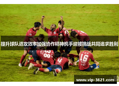 提升球队进攻效率加强协作精神携手迎接挑战共同追求胜利