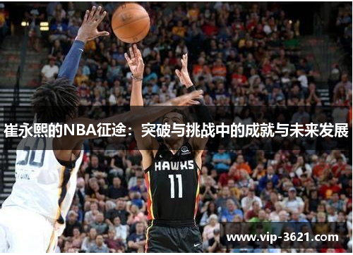 崔永熙的NBA征途：突破与挑战中的成就与未来发展