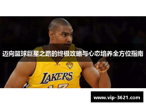 迈向篮球巨星之路的终极攻略与心态培养全方位指南