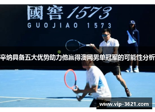 辛纳具备五大优势助力他赢得澳网男单冠军的可能性分析