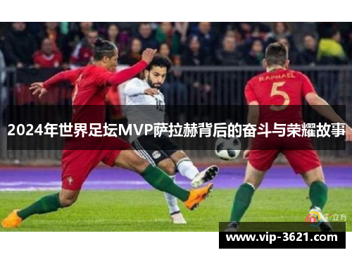2024年世界足坛MVP萨拉赫背后的奋斗与荣耀故事