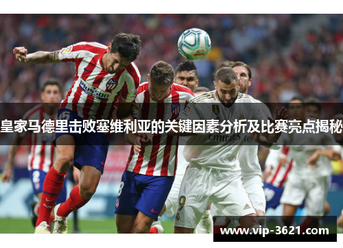皇家马德里击败塞维利亚的关键因素分析及比赛亮点揭秘