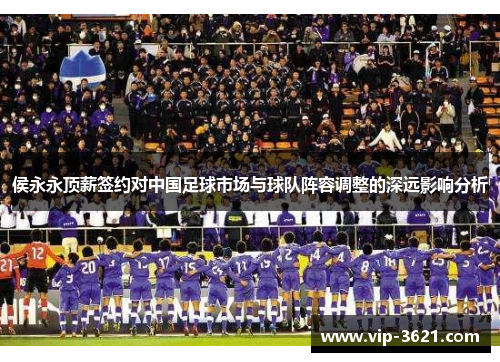 侯永永顶薪签约对中国足球市场与球队阵容调整的深远影响分析