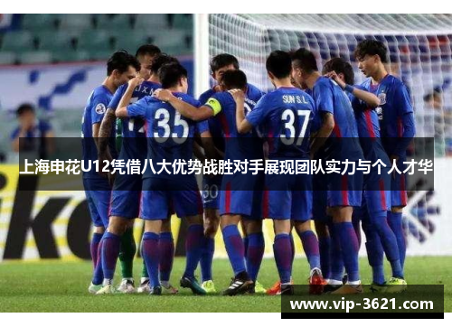上海申花U12凭借八大优势战胜对手展现团队实力与个人才华