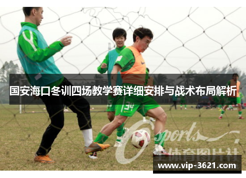 国安海口冬训四场教学赛详细安排与战术布局解析