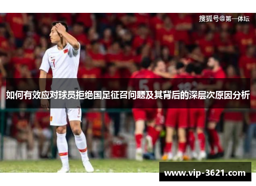 如何有效应对球员拒绝国足征召问题及其背后的深层次原因分析