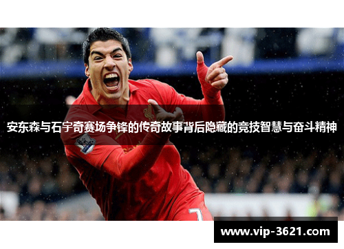 安东森与石宇奇赛场争锋的传奇故事背后隐藏的竞技智慧与奋斗精神