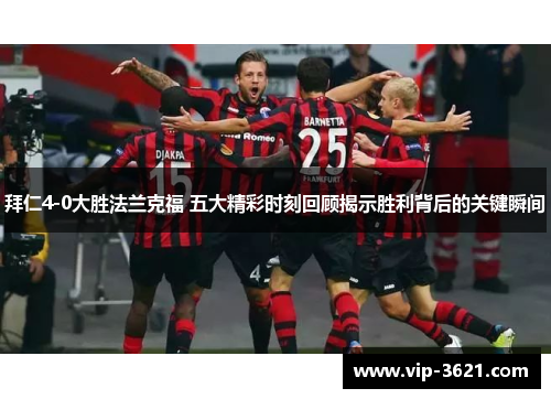 拜仁4-0大胜法兰克福 五大精彩时刻回顾揭示胜利背后的关键瞬间
