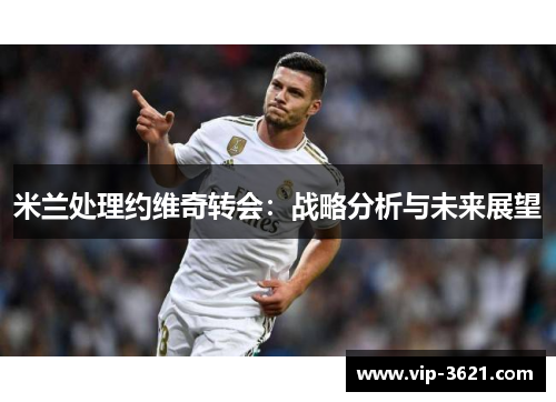 米兰处理约维奇转会：战略分析与未来展望