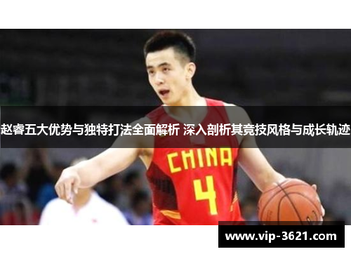 赵睿五大优势与独特打法全面解析 深入剖析其竞技风格与成长轨迹