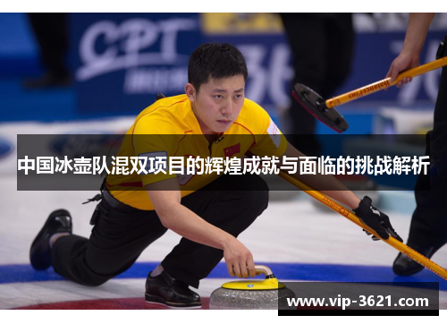 中国冰壶队混双项目的辉煌成就与面临的挑战解析