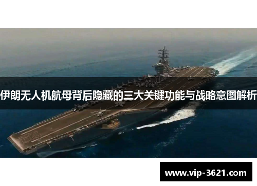 伊朗无人机航母背后隐藏的三大关键功能与战略意图解析