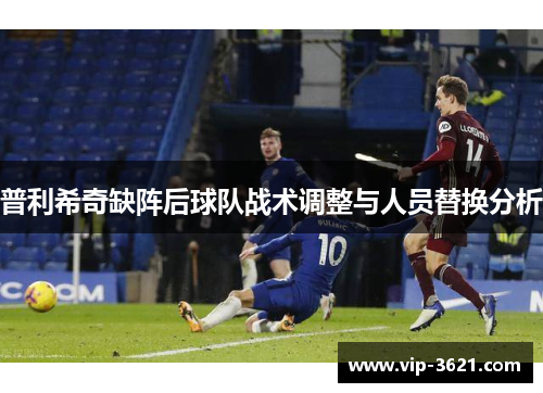 普利希奇缺阵后球队战术调整与人员替换分析