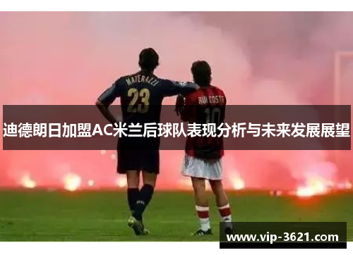 迪德朗日加盟AC米兰后球队表现分析与未来发展展望