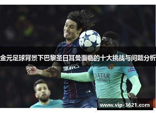 金元足球背景下巴黎圣日耳曼面临的十大挑战与问题分析