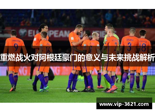 重燃战火对阿根廷豪门的意义与未来挑战解析
