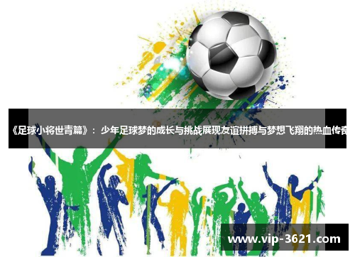 《足球小将世青篇》：少年足球梦的成长与挑战展现友谊拼搏与梦想飞翔的热血传奇