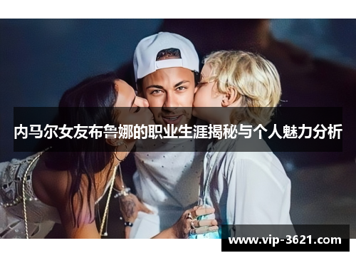 内马尔女友布鲁娜的职业生涯揭秘与个人魅力分析