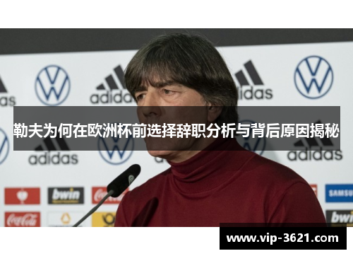 勒夫为何在欧洲杯前选择辞职分析与背后原因揭秘