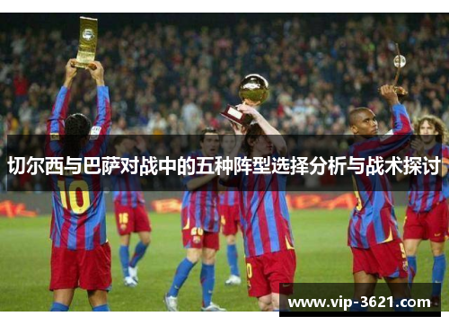 切尔西与巴萨对战中的五种阵型选择分析与战术探讨