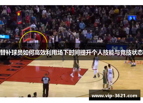 替补球员如何高效利用场下时间提升个人技能与竞技状态