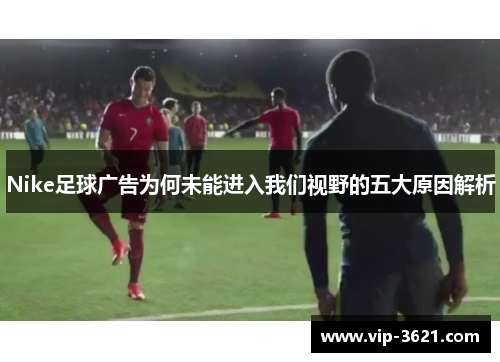 Nike足球广告为何未能进入我们视野的五大原因解析