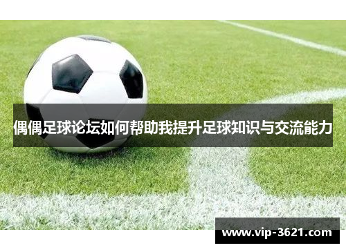 偶偶足球论坛如何帮助我提升足球知识与交流能力