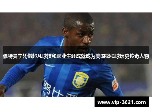 佩特曼宁凭借超凡球技和职业生涯成就成为美国橄榄球历史传奇人物