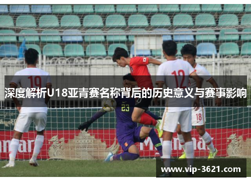 深度解析U18亚青赛名称背后的历史意义与赛事影响
