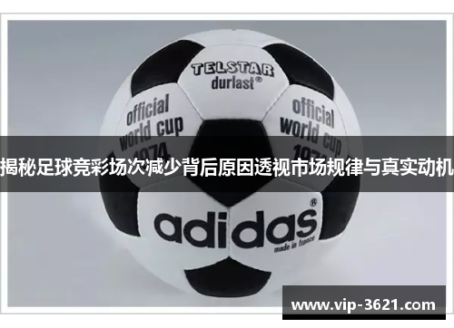 揭秘足球竞彩场次减少背后原因透视市场规律与真实动机