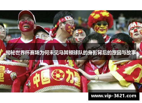 揭秘世界杯赛场为何未见马其顿球队的身影背后的原因与故事