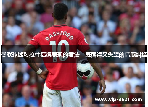 曼联球迷对拉什福德表现的看法：既期待又失望的情感纠结