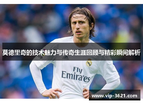 莫德里奇的技术魅力与传奇生涯回顾与精彩瞬间解析